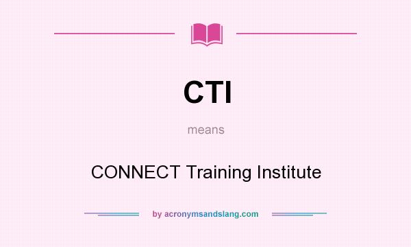 What does CTI mean? It stands for CONNECT Training Institute