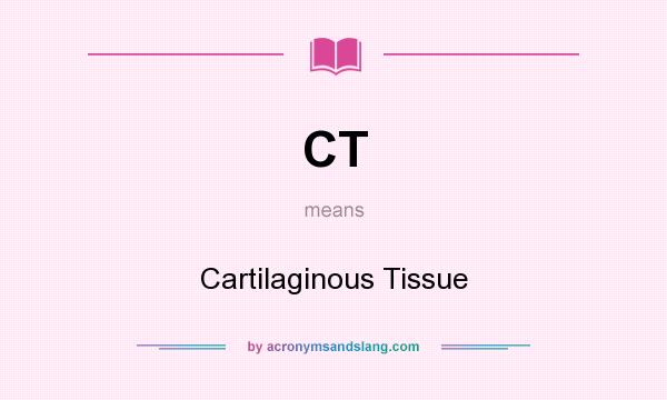 What does CT mean? It stands for Cartilaginous Tissue