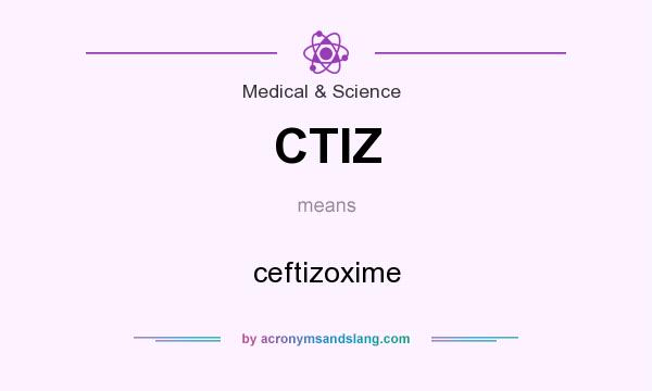 What does CTIZ mean? It stands for ceftizoxime