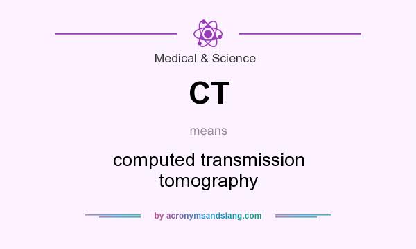 What does CT mean? It stands for computed transmission tomography