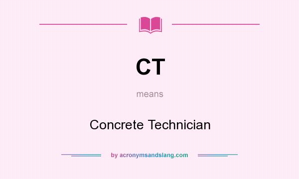 What does CT mean? It stands for Concrete Technician