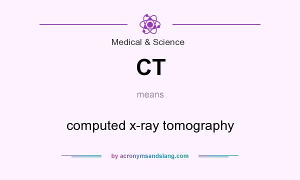 What does CT mean? It stands for computed x-ray tomography