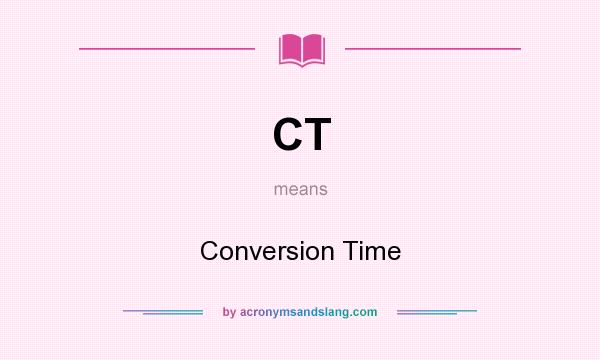 What does CT mean? It stands for Conversion Time
