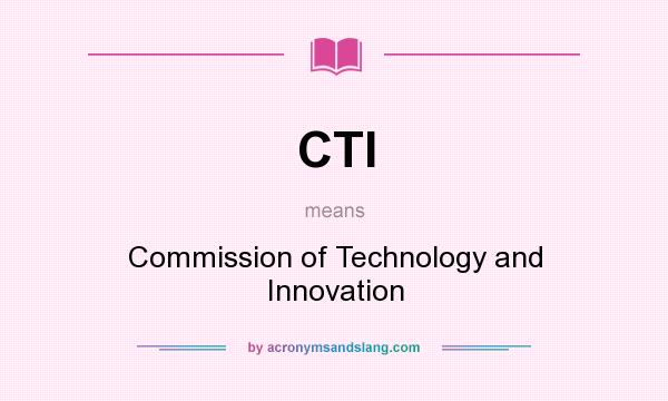 What does CTI mean? It stands for Commission of Technology and Innovation