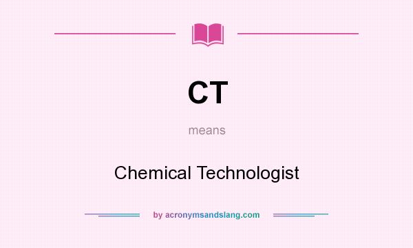 What does CT mean? It stands for Chemical Technologist