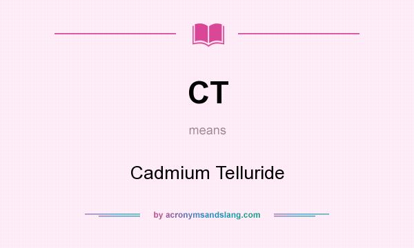 What does CT mean? It stands for Cadmium Telluride