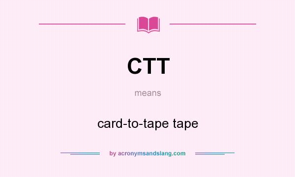 What does CTT mean? It stands for card-to-tape tape