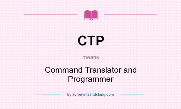 What does CTP mean? It stands for Command Translator and Programmer