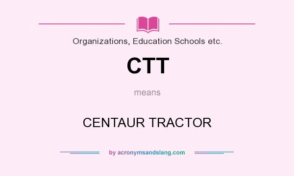 What does CTT mean? It stands for CENTAUR TRACTOR