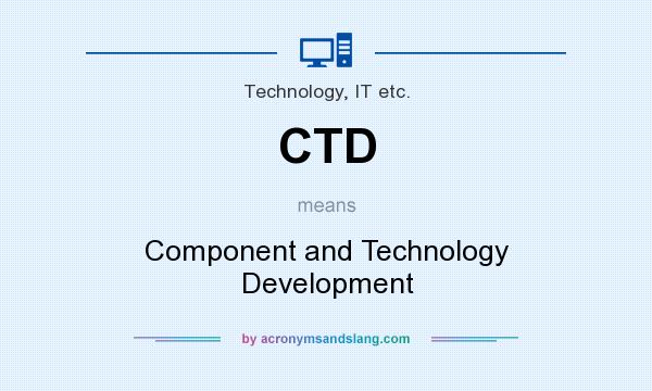 What does CTD mean? It stands for Component and Technology Development
