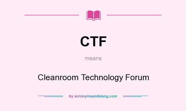What does CTF mean? It stands for Cleanroom Technology Forum