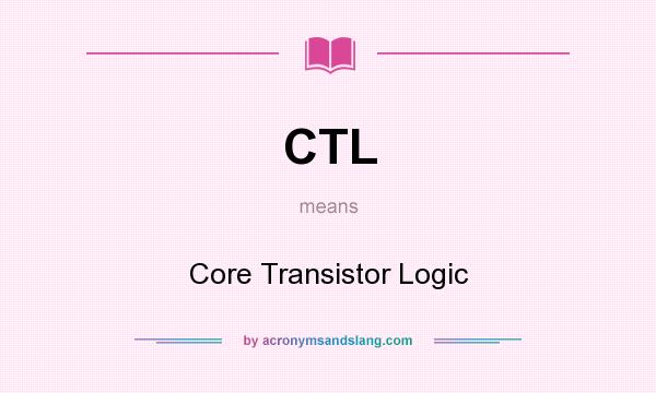 What does CTL mean? It stands for Core Transistor Logic