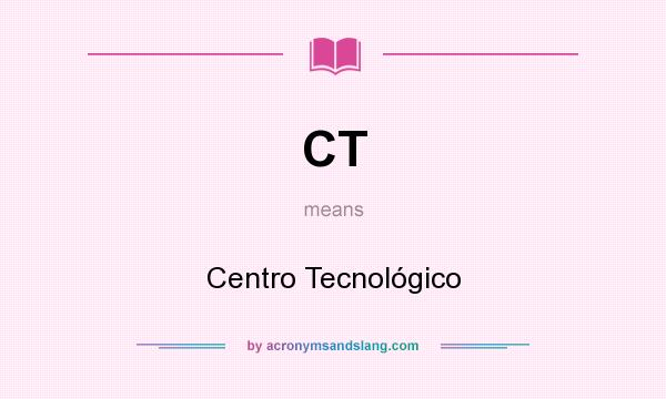 What does CT mean? It stands for Centro Tecnológico