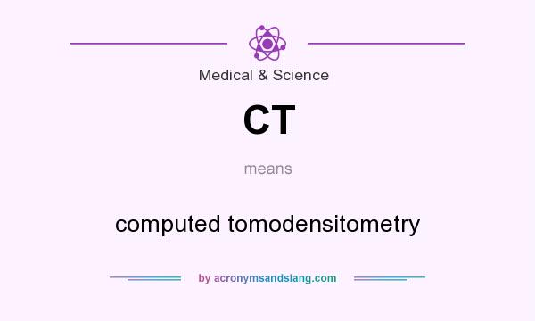 What does CT mean? It stands for computed tomodensitometry