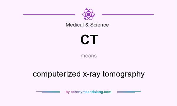 What does CT mean? It stands for computerized x-ray tomography
