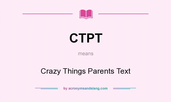 What does CTPT mean? It stands for Crazy Things Parents Text