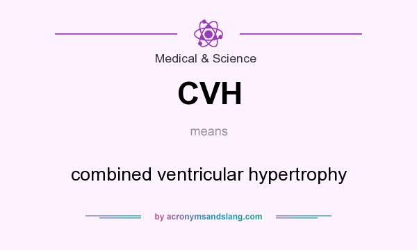 What does CVH mean? It stands for combined ventricular hypertrophy