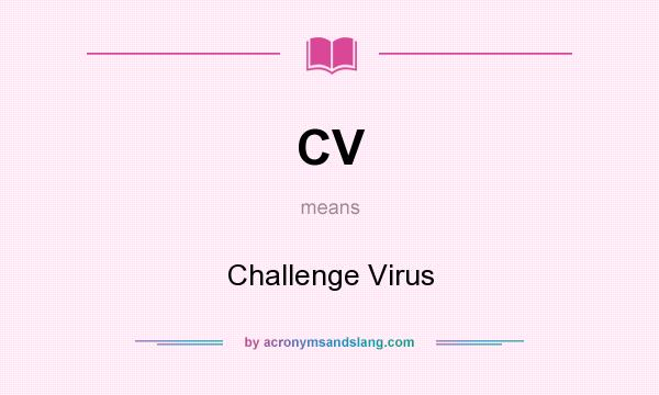 What does CV mean? It stands for Challenge Virus
