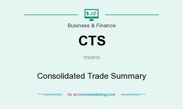 What does CTS mean? It stands for Consolidated Trade Summary