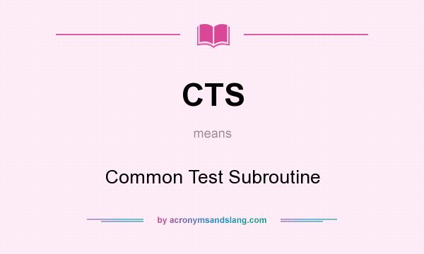 What does CTS mean? It stands for Common Test Subroutine