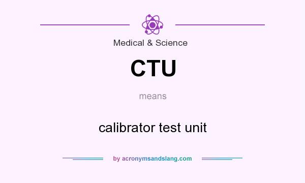 What does CTU mean? It stands for calibrator test unit