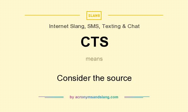 What does CTS mean? It stands for Consider the source