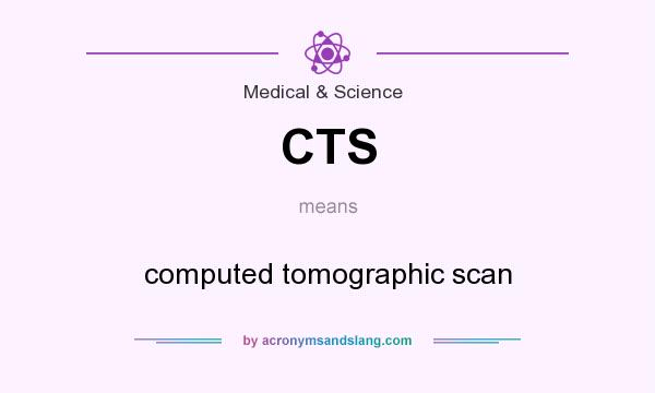 What does CTS mean? It stands for computed tomographic scan