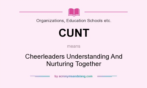What does CUNT mean? It stands for Cheerleaders Understanding And Nurturing Together