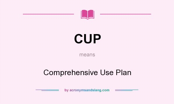 What does CUP mean? It stands for Comprehensive Use Plan