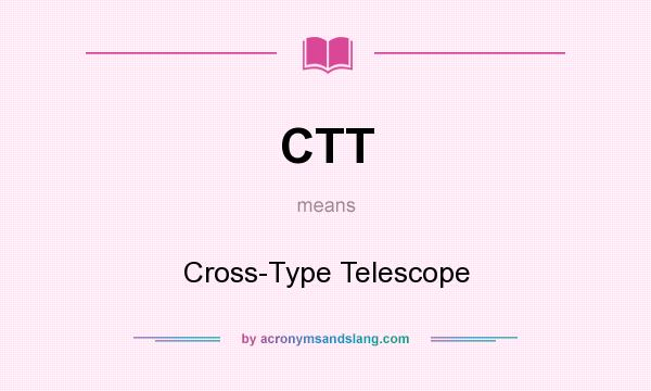 What does CTT mean? It stands for Cross-Type Telescope