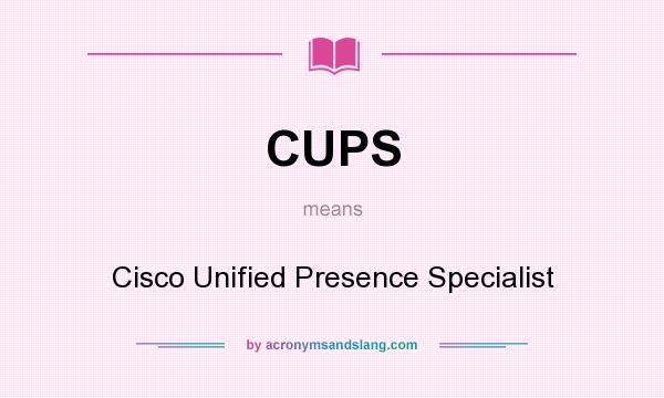 What does CUPS mean? It stands for Cisco Unified Presence Specialist