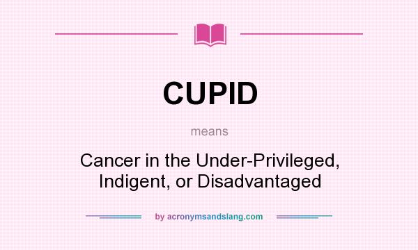 What does CUPID mean? It stands for Cancer in the Under-Privileged, Indigent, or Disadvantaged