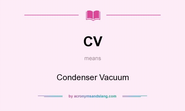 What does CV mean? It stands for Condenser Vacuum