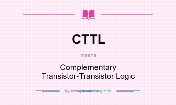 What does CTTL mean? It stands for Complementary Transistor-Transistor Logic