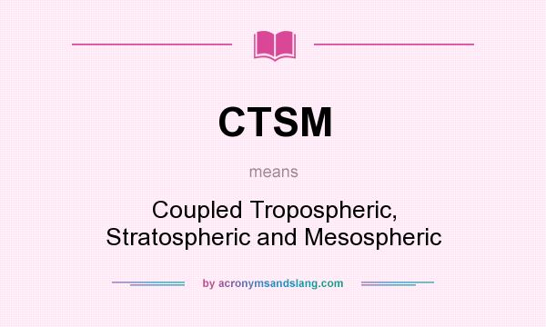 What does CTSM mean? It stands for Coupled Tropospheric, Stratospheric and Mesospheric