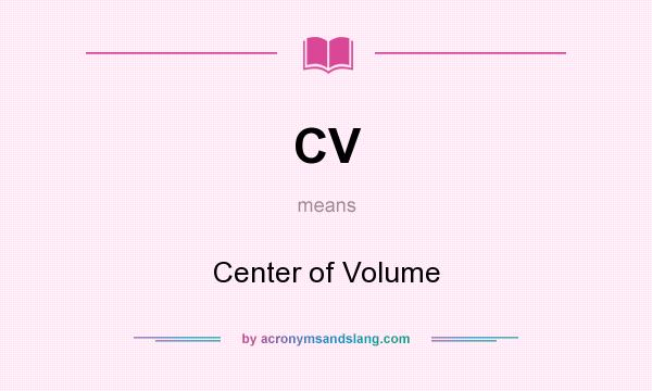 What does CV mean? It stands for Center of Volume