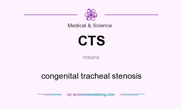 What does CTS mean? It stands for congenital tracheal stenosis