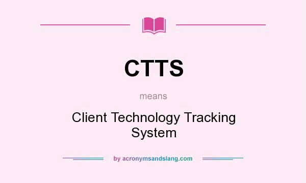 What does CTTS mean? It stands for Client Technology Tracking System
