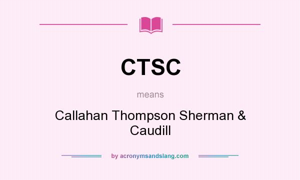 What does CTSC mean? It stands for Callahan Thompson Sherman & Caudill