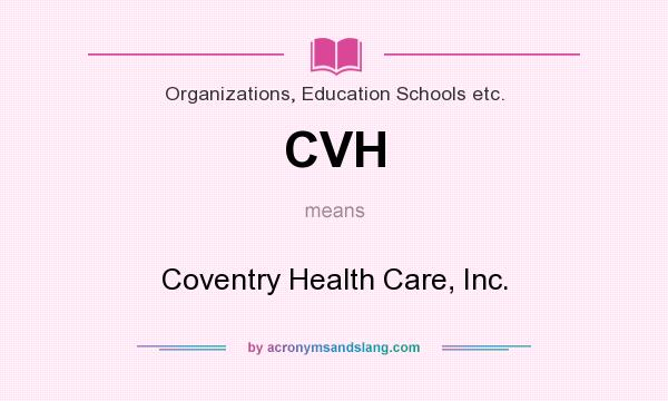 What does CVH mean? It stands for Coventry Health Care, Inc.
