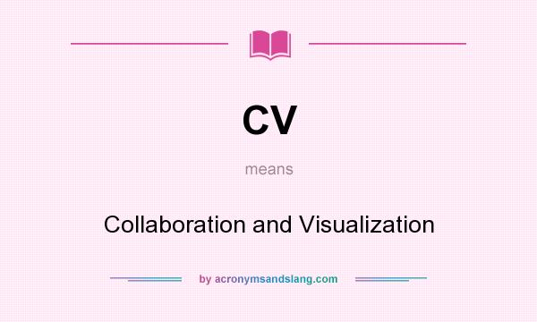 What does CV mean? It stands for Collaboration and Visualization