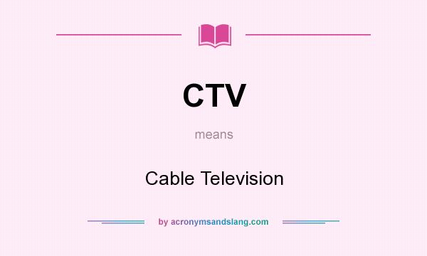 What does CTV mean? It stands for Cable Television