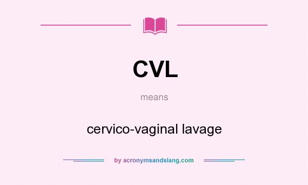 What does CVL mean? It stands for cervico-vaginal lavage