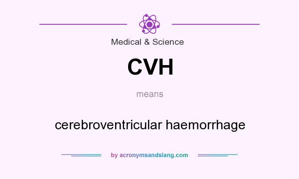 What does CVH mean? It stands for cerebroventricular haemorrhage