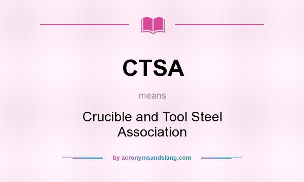 What does CTSA mean? It stands for Crucible and Tool Steel Association