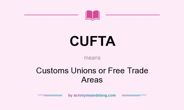 What does CUFTA mean? It stands for Customs Unions or Free Trade Areas