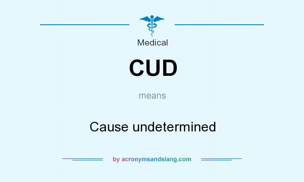 What does CUD mean? It stands for Cause undetermined
