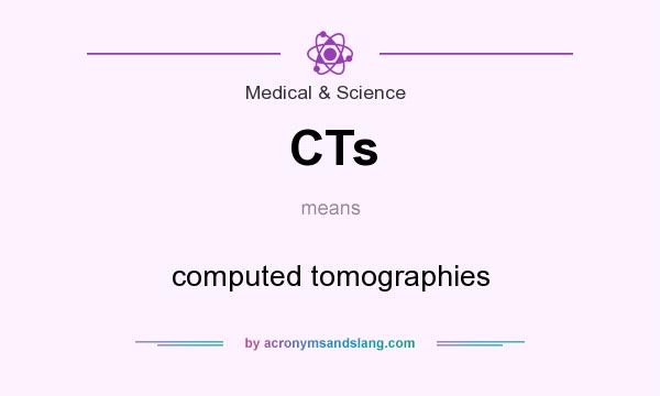 What does CTs mean? It stands for computed tomographies