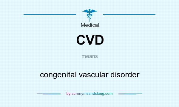 What does CVD mean? It stands for congenital vascular disorder