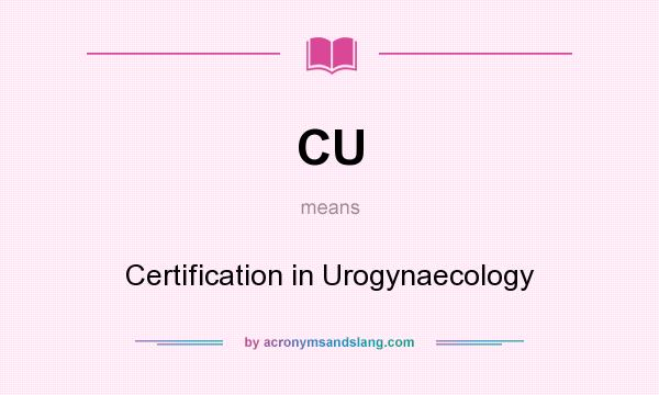 What does CU mean? It stands for Certification in Urogynaecology